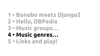 1 • Bonobo meets Django2
2 • Hello, DBPedia
3 • Music groups…
4 • Music genres…
5 • Links and play!
 