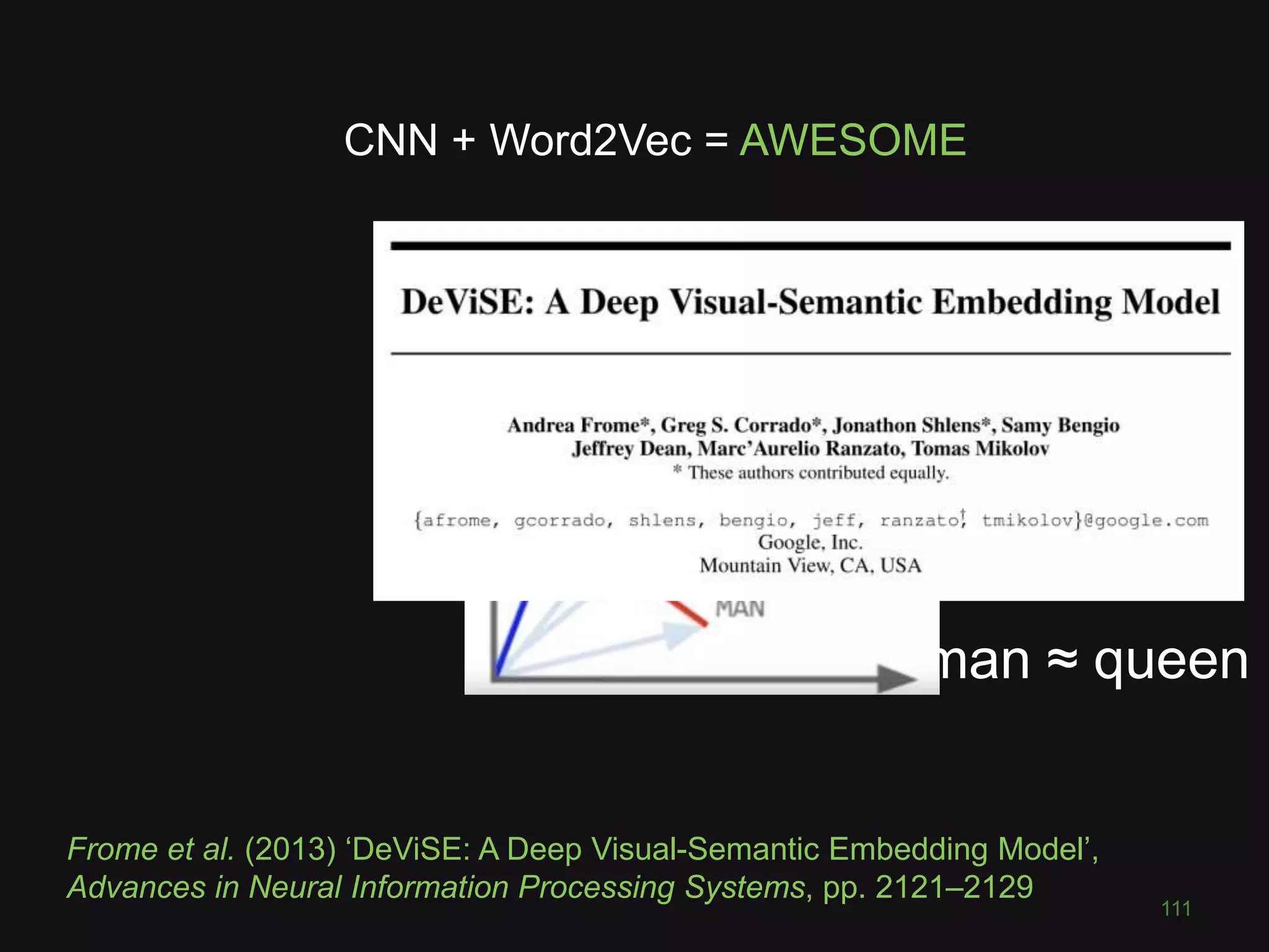 king + woman – man ≈ queen
111
Frome et al. (2013) ‘DeViSE: A Deep Visual-Semantic Embedding Model’,
Advances in Neural Information Processing Systems, pp. 2121–2129
CNN + Word2Vec = AWESOME
 