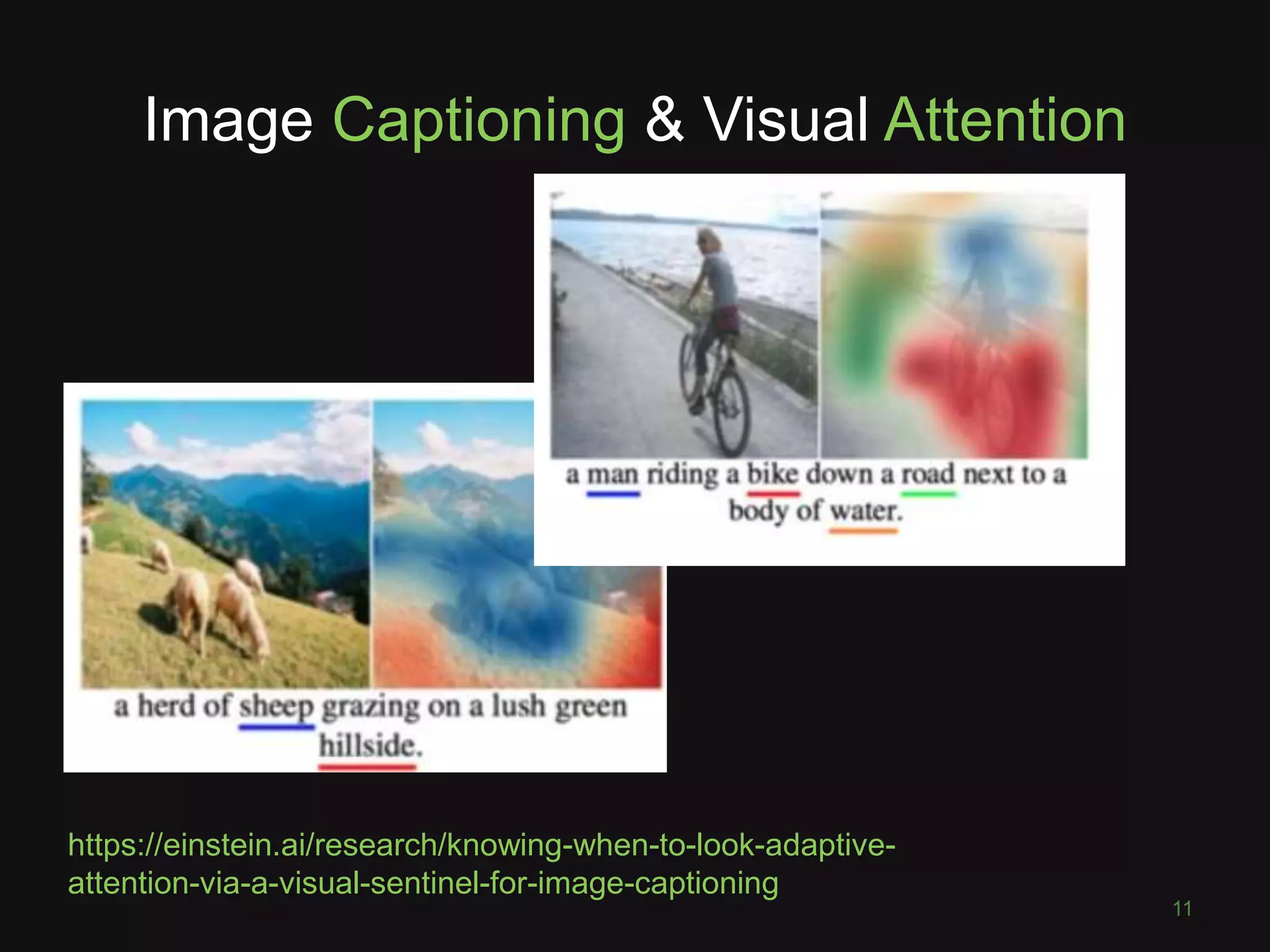 Image Captioning & Visual Attention
XXX
11
https://einstein.ai/research/knowing-when-to-look-adaptive-
attention-via-a-visual-sentinel-for-image-captioning
 