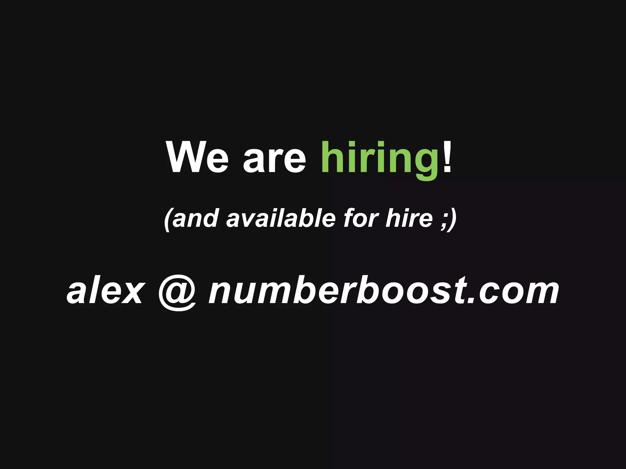 We are hiring!
(and available for hire ;)
alex @ numberboost.com
 