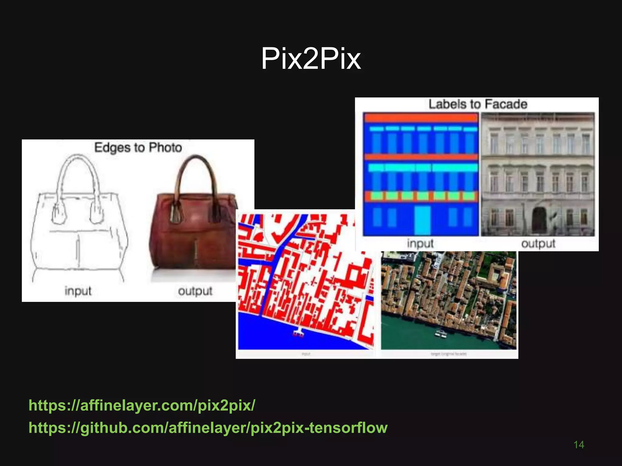 Pix2Pix
https://affinelayer.com/pix2pix/
https://github.com/affinelayer/pix2pix-tensorflow
14
 