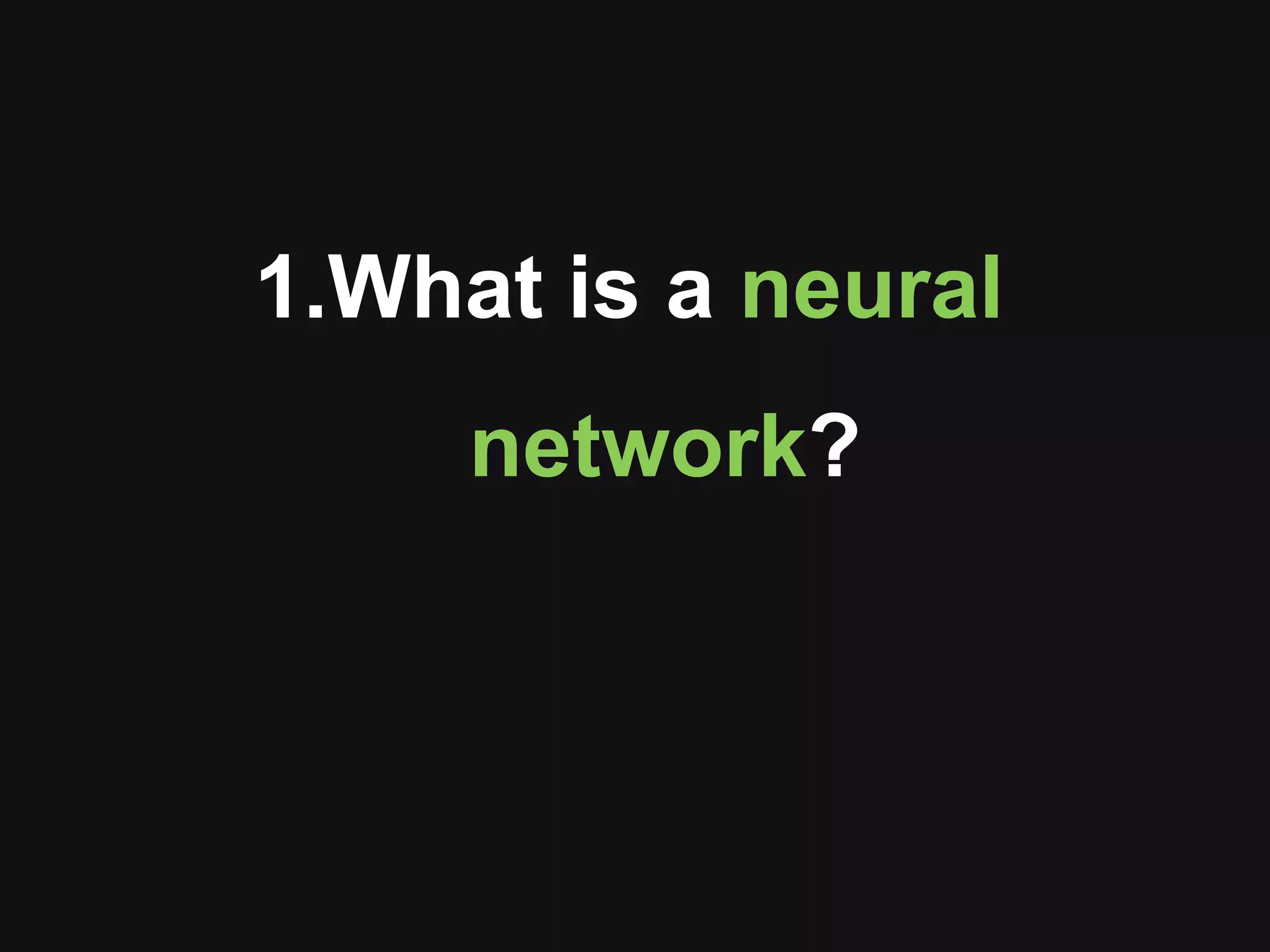 1.What is a neural
network?
 