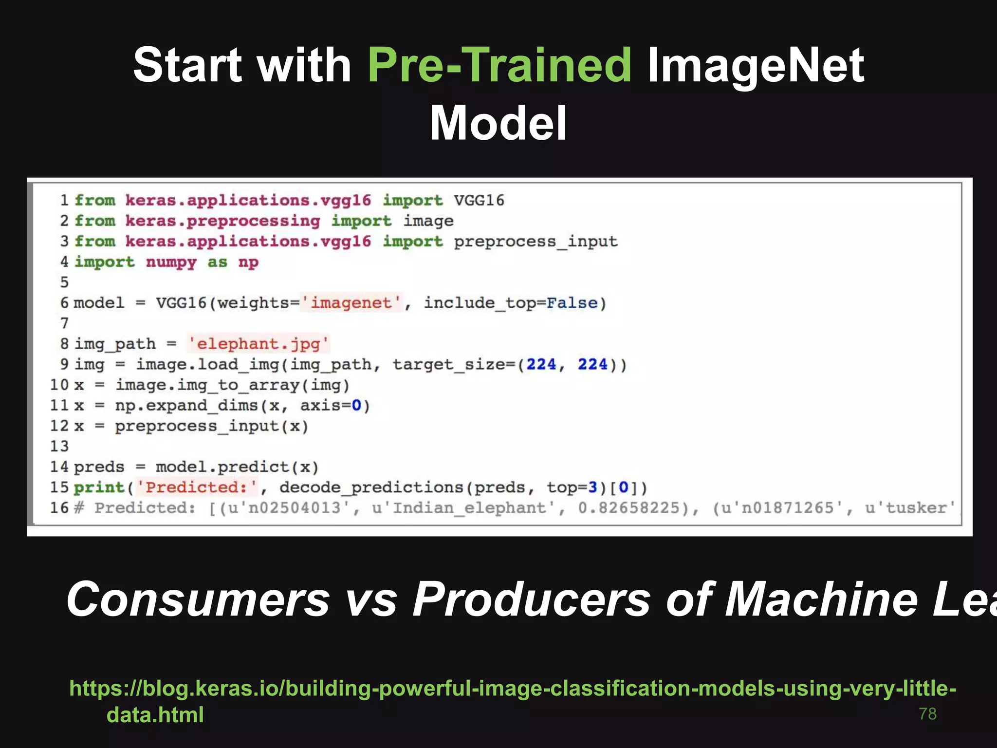 78
https://blog.keras.io/building-powerful-image-classification-models-using-very-little-
data.html
Start with Pre-Trained ImageNet
Model
Consumers vs Producers of Machine Lea
 