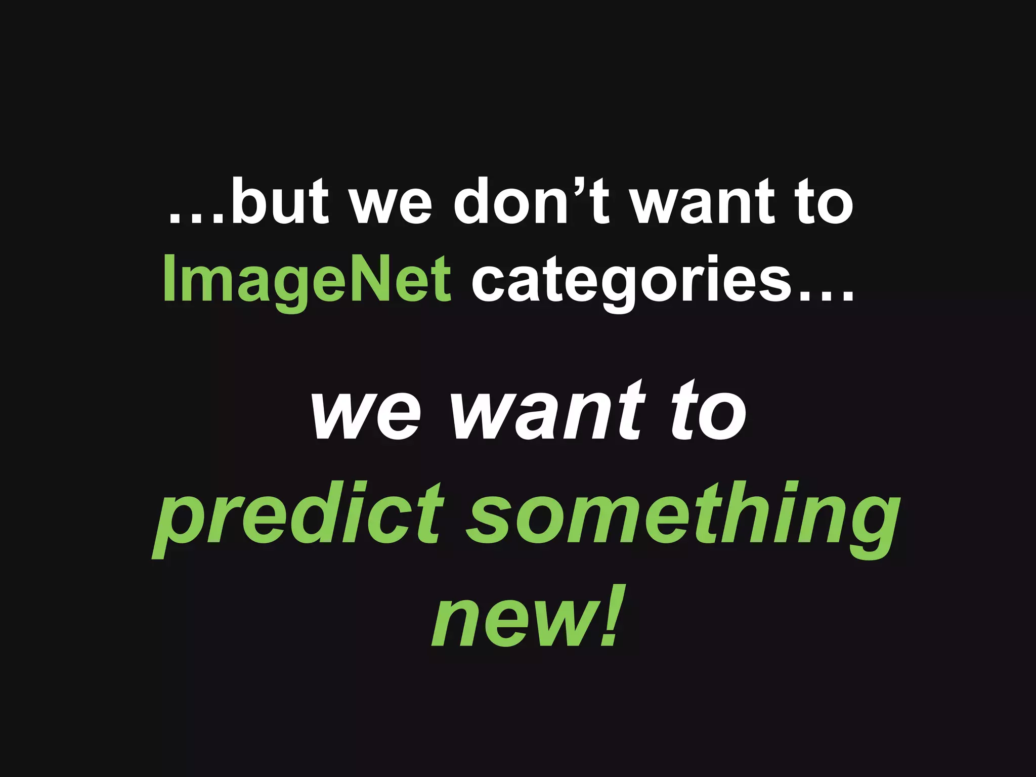 …but we don’t want to
ImageNet categories…
we want to
predict something
new!
 