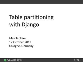PyCon.DE 2013 1 / 52
Table partitioning
with Django
Max Tepkeev
17 October 2013
Cologne, Germany
 