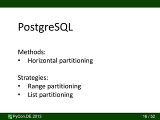 PyCon.DE 2013 16 / 52
PostgreSQL
Methods:
• Horizontal partitioning
Strategies:
• Range partitioning
• List partitioning
 