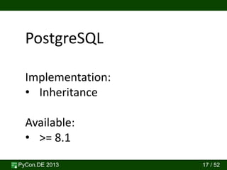 PyCon.DE 2013 17 / 52
PostgreSQL
Implementation:
• Inheritance
Available:
• >= 8.1
 