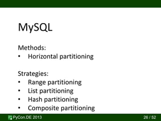 PyCon.DE 2013 26 / 52
MySQL
Methods:
• Horizontal partitioning
Strategies:
• Range partitioning
• List partitioning
• Hash partitioning
• Composite partitioning
 