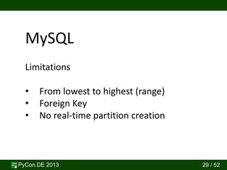 PyCon.DE 2013 29 / 52
MySQL
Limitations
• From lowest to highest (range)
• Foreign Key
• No real-time partition creation
 