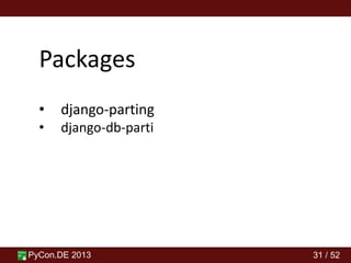 PyCon.DE 2013 31 / 52
Packages
• django-parting
• django-db-parti
 