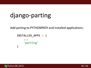 PyCon.DE 2013 35 / 52
django-parting
Add parting to PYTHONPATH and installed applications:
INSTALLED_APPS = (
...
'parting'
)
 
