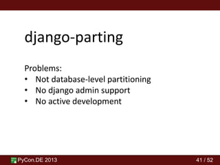 PyCon.DE 2013 41 / 52
django-parting
Problems:
• Not database-level partitioning
• No django admin support
• No active development
 