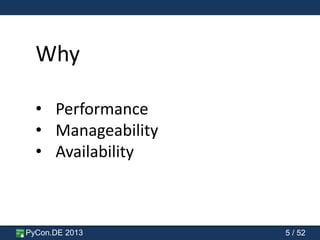 PyCon.DE 2013 5 / 52
Why
• Performance
• Manageability
• Availability
 