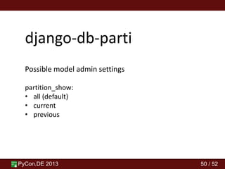 PyCon.DE 2013 50 / 52
django-db-parti
Possible model admin settings
partition_show:
• all (default)
• current
• previous
 