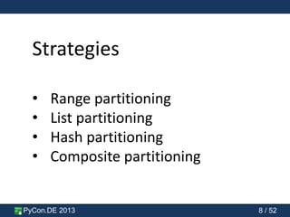 PyCon.DE 2013 8 / 52
Strategies
• Range partitioning
• List partitioning
• Hash partitioning
• Composite partitioning
 