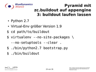 Pyramid mit
zc.buildout auf appengine
3: buildout laufen lassen
●

Python 2.7

●

Virtual-Env größer Version 1.9

$ cd pat...
