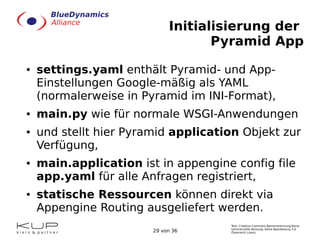 Initialisierung der
Pyramid App
●

●

●

●

●

settings.yaml enthält Pyramid- und AppEinstellungen Google-mäßig als YAML
(...