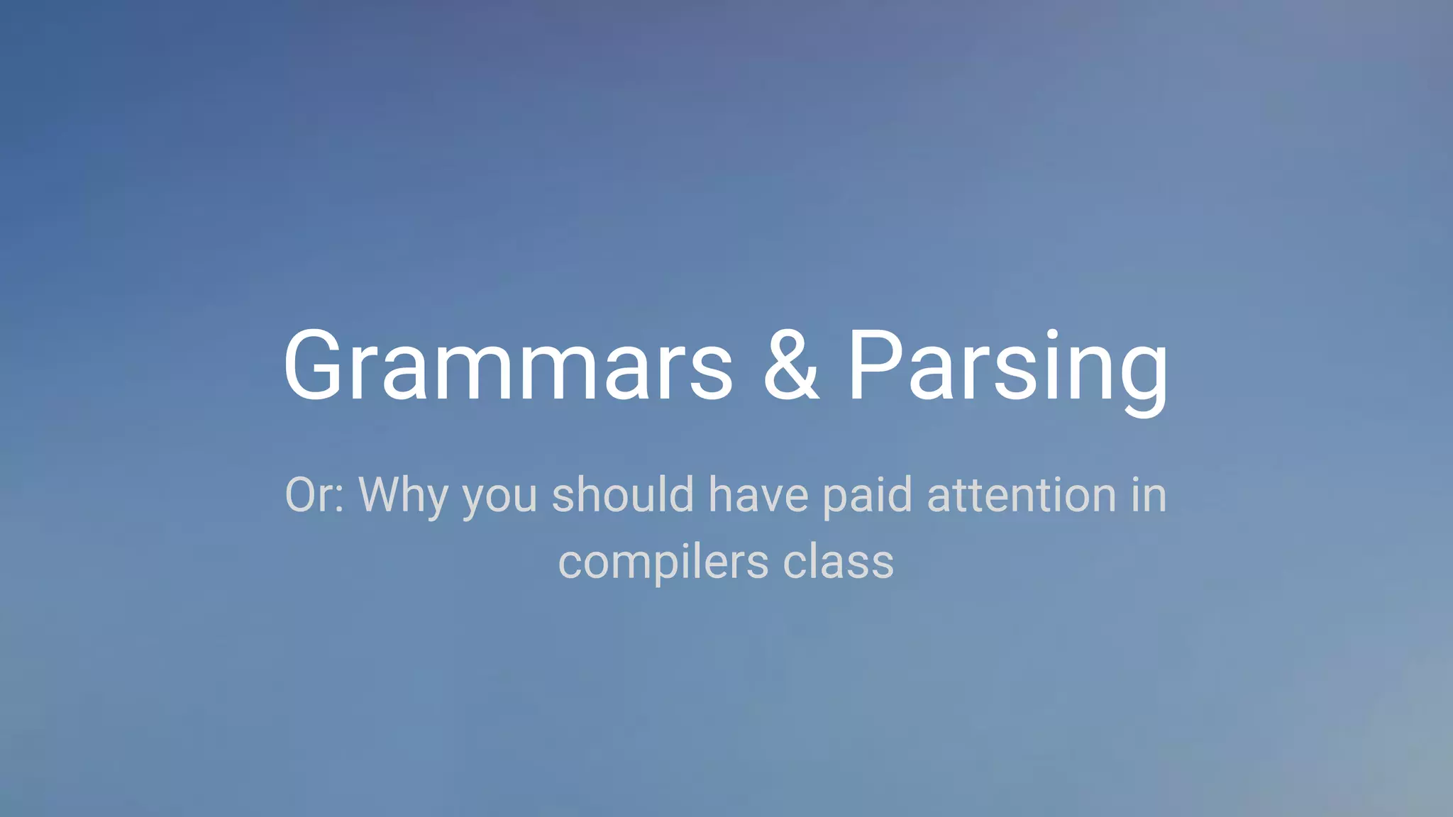 Grammars & Parsing
Or: Why you should have paid attention in
compilers class
 