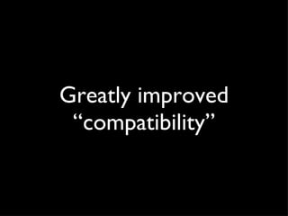 Greatly improved “compatibility” 