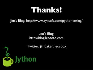 Thanks! Jim's Blog: http://www.zyasoft.com/pythoneering/ Leo's Blog: http://blog.leosoto.com Twitter: jimbaker, leosoto 