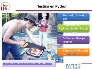 Testing en Python
Unittest, Doctest, N
ose
Mockito for
Python, Mocker, Pydou
bles
Selenium, Django
Testing
Behave, PyFIT, Lettu
ce, Mamba
http://wiki.python.org/moin/PythonTestingToolsTaxonomy

 