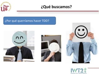 ¿Qué buscamos?
¿Por qué querríamos hacer TDD?

 