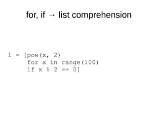 l = [pow(x, 2)
for x in range(100)
if x % 2 == 0]
for, if → list comprehension
 