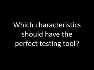Which characteristics 
should have the 
perfect testing tool? 
 