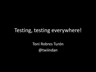 Testing, testing everywhere! 
Toni Robres Turón 
@twiindan 
 