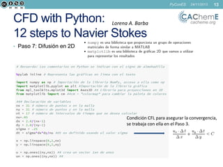 PyConES

CFD with Python: Lorena A. Barba
12 steps to Navier Stokes

24/11/2013

13

cacheme.org

• Paso 7: Difusión en 2D

Condición CFL para asegurar la convergencia,
se trabaja con ella en el Paso 3.

 