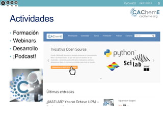 PyConES

Actividades
• Formación
• Webinars
• Desarrollo
• ¡Podcast!

24/11/2013

cacheme.org

5

 