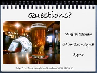 Questions?
                                          Mike Bradshaw

                                        claimid.com/ymb

                                                 @ymb


http://www.flickr.com/photos/timdobson/3556485764/
 