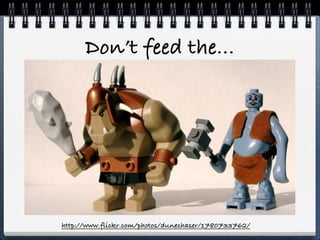 Don’t feed the...




http://www.flickr.com/photos/dunechaser/1780733762/
 