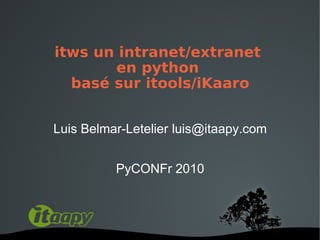 itws un intranet/extranet
       en python
  basé sur itools/iKaaro


Luis Belmar-Letelier luis@itaapy.com


          PyCONFr 2010
 
