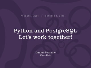 Python and PostgreSQL
Let’s work together!
Dimitri Fontaine
Citus Data
P Y C O N F R , L I L L E | O C T O B E R 7 , 2 0 1...