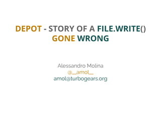 DEPOT - STORY OF A FILE.WRITE() 
GONE WRONG 
Alessandro Molina 
@__amol__ 
amol@turbogears.org 
 