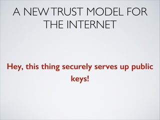 A NEWTRUST MODEL FOR
THE INTERNET
Hey, this thing securely serves up public
keys!
 