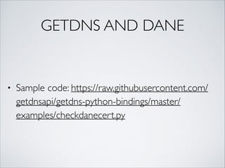 GETDNS AND DANE
• Sample code: https://raw.githubusercontent.com/
getdnsapi/getdns-python-bindings/master/
examples/checkdanecert.py
 