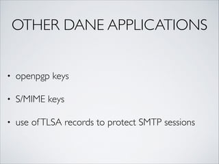 OTHER DANE APPLICATIONS
• openpgp keys	
• S/MIME keys	
• use ofTLSA records to protect SMTP sessions
 