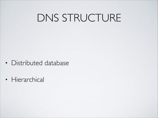 DNS STRUCTURE
• Distributed database	
• Hierarchical
 