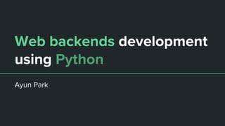 Web backends development
using Python
Ayun Park
 