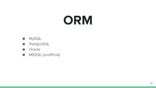 ORM
MySQL
PostgreSQL
Oracle
MSSQL (unofficial)
21
 