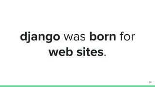 django was born for
web sites.
29
 