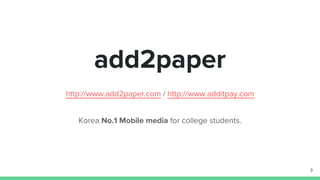 add2paper
http://www.add2paper.com / http://www.additpay.com
Korea No.1 Mobile media for college students.
3
 