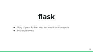 flask
Very popluar Python web framework in developers
Microframework
30
 
