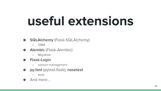 SQLAlchemy (Flask-SQLAlchemy)
ORM
Alembic (Flask-Alembic)
Migration
Flask-Login
session management
useful extensions
44
 