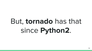 But, tornado has that
since Python2.
59
 