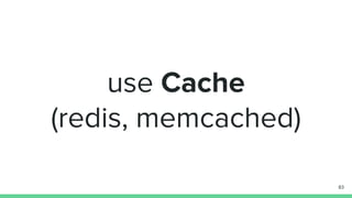 use Cache
(redis, memcached)
83
 
