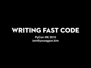 Writing Fast Code
PyCon HK 2015
iam@younggun.kim
 