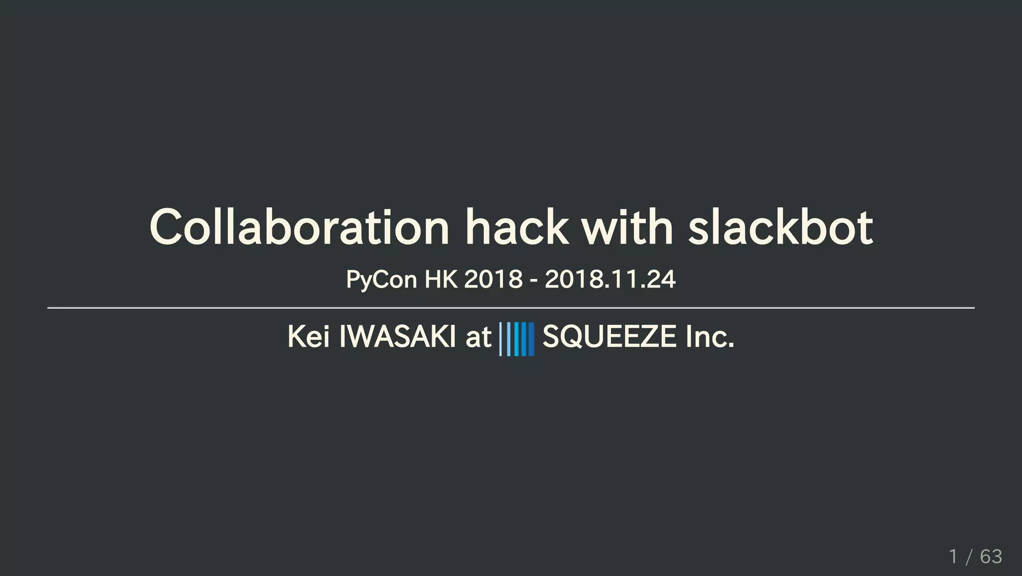 Collaboration hack with slackbot
PyCon HK 2018 - 2018.11.24
Kei IWASAKI at SQUEEZE Inc.
1 / 63
 